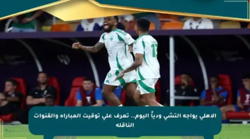 الأهلي يواجه إلتشي ودياً اليوم.. تعرف على توقيت المباراة والقنوات الناقلة